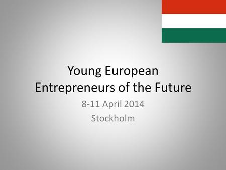 Young European Entrepreneurs of the Future 8-11 April 2014 Stockholm.