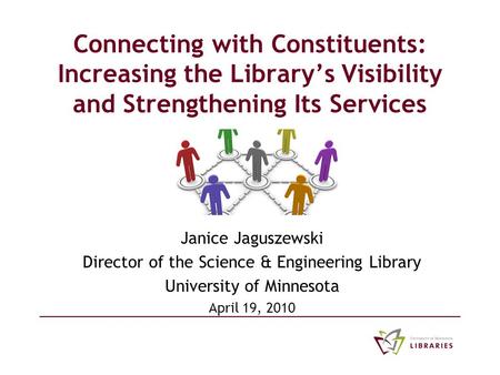 Connecting with Constituents: Increasing the Library’s Visibility and Strengthening Its Services Janice Jaguszewski Director of the Science & Engineering.