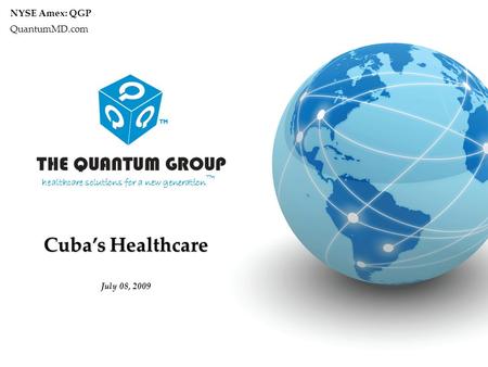 © The Quantum Group, Inc. 2009 Page 1 healthcare solutions for a new generation TM Cuba’s Healthcare NYSE Amex: QGP QuantumMD.com July 08, 2009.
