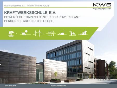 KRAFTWERKSSCHULE E.V. – TRAINING FOR THE FUTURE KRAFTWERKSSCHULE E.V. POWERTECH TRAINING CENTER FOR POWER PLANT PERSONNEL AROUND THE GLOBE State: 17.09.2012RENEWABLE.