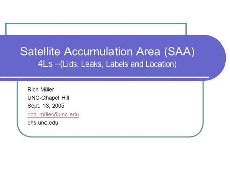 Satellite Accumulation Area (SAA) 4Ls –( Lids, Leaks, Labels and Location) Rich Miller UNC-Chapel Hill Sept. 13, 2005 ehs.unc.edu.