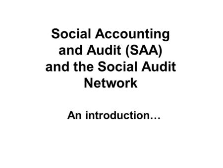 Social Accounting and Audit (SAA) and the Social Audit Network An introduction…