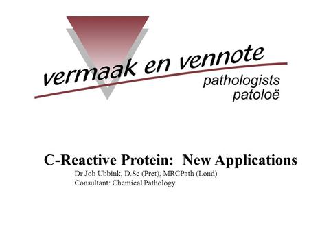 C-Reactive Protein: New Applications Dr Job Ubbink, D.Sc (Pret), MRCPath (Lond) Consultant: Chemical Pathology.