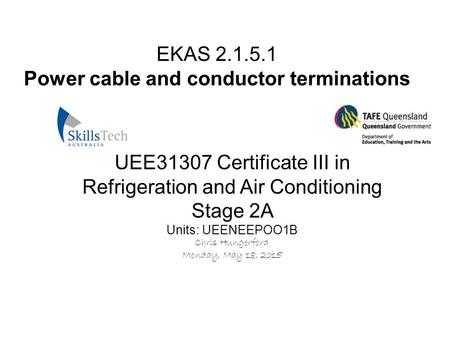 EKAS 2.1.5.1 Power cable and conductor terminations UEE31307 Certificate III in Refrigeration and Air Conditioning Stage 2A Units: UEENEEPOO1B Chris Hungerford.