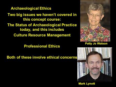 Archaeological Ethics Two big issues we haven’t covered in this concept course: The Status of Archaeological Practice today, and this includes Culture.
