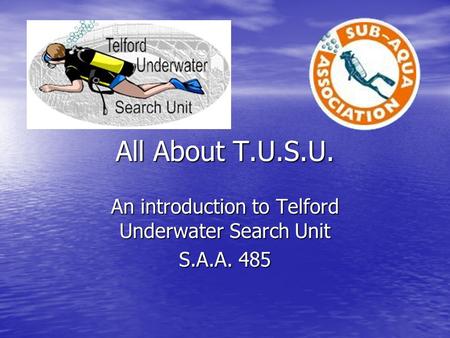 All About T.U.S.U. An introduction to Telford Underwater Search Unit S.A.A. 485.