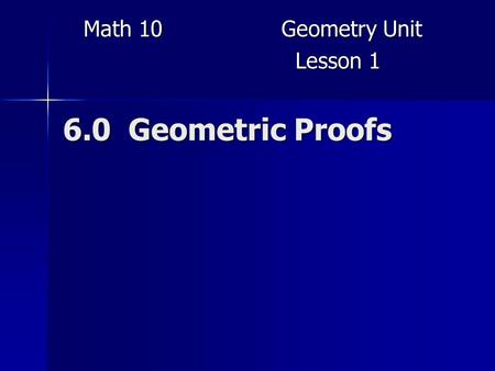 6.0 Geometric Proofs Math 10Geometry Unit Lesson 1 Lesson 1.