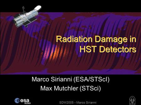 SDW2005 - Marco Sirianni Marco Sirianni (ESA/STScI) Max Mutchler (STSci) Radiation Damage in HST Detectors.