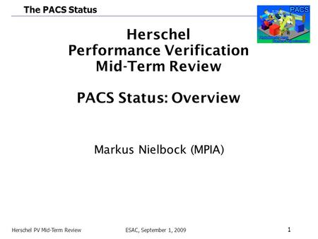 The PACS Status Herschel PV Mid-Term Review ESAC, September 1, 2009 1 Herschel Performance Verification Mid-Term Review PACS Status: Overview Markus Nielbock.