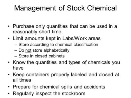 Management of Stock Chemical Purchase only quantities that can be used in a reasonably short time. Limit amounts kept in Labs/Work areas –Store according.
