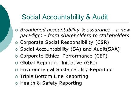 Social Accountability & Audit  Broadened accountability & assurance - a new paradigm - from shareholders to stakeholders  Corporate Social Responsibility.