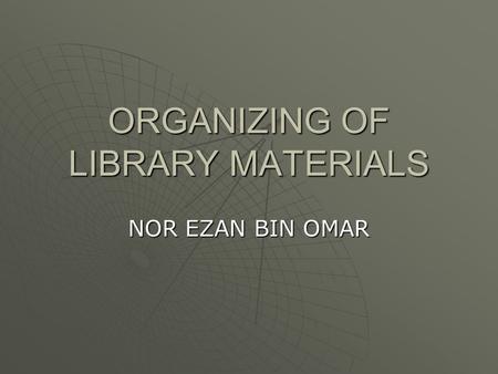 ORGANIZING OF LIBRARY MATERIALS NOR EZAN BIN OMAR.