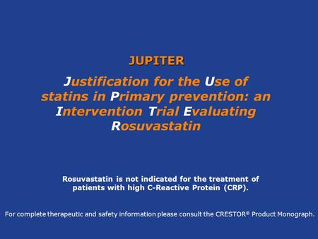 JUPITER Justification for the Use of statins in Primary prevention: an Intervention Trial Evaluating Rosuvastatin Rosuvastatin is not indicated for the.