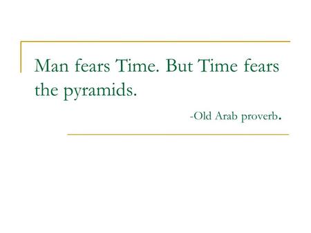 Man fears Time. But Time fears the pyramids. -Old Arab proverb.