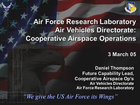 “We give the US Air Force its Wings” Air Force Research Laboratory Air Vehicles Directorate: Cooperative Airspace Operations 3 March 05 Air Force Research.