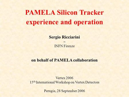 Sergio Ricciarini ~ INFN Firenze on behalf of PAMELA collaboration Vertex 2006 15 th International Workshop on Vertex Detectors Perugia, 28 September 2006.