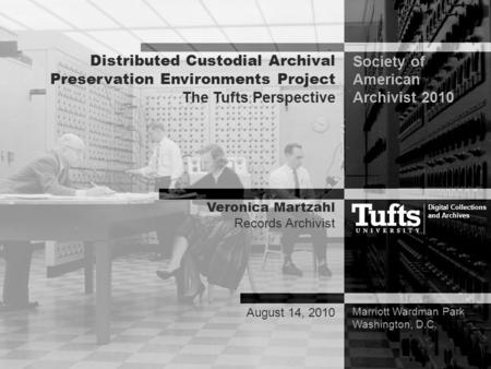 Distributed Custodial Archival Preservation Environments Project The Tufts Perspective Marriott Wardman Park Washington, D.C. Veronica Martzahl Records.