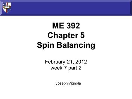ME 392 Chapter 5 Spin Balancing ME 392 Chapter 5 Spin Balancing February 21, 2012 week 7 part 2 Joseph Vignola.