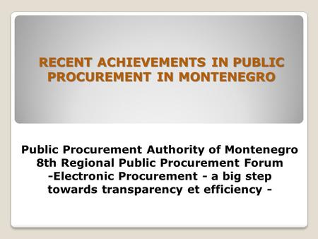 Public Procurement Authority of Montenegro 8th Regional Public Procurement Forum -Electronic Procurement - a big step towards transparency et efficiency.