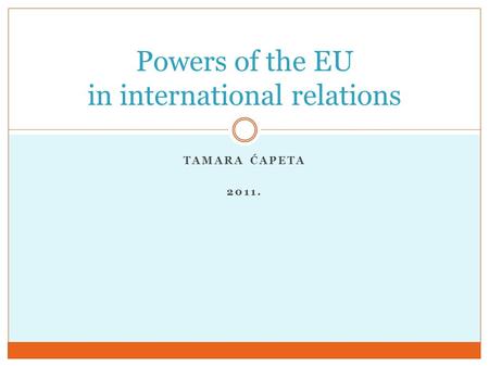 TAMARA ĆAPETA 2011. Powers of the EU in international relations.