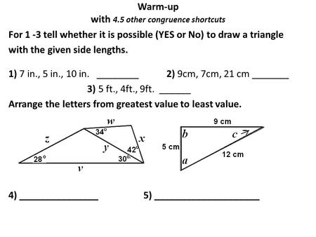 Warm-up with 4.5 other congruence shortcuts For 1 -3 tell whether it is possible (YES or No) to draw a triangle with the given side lengths. 1) 7 in.,
