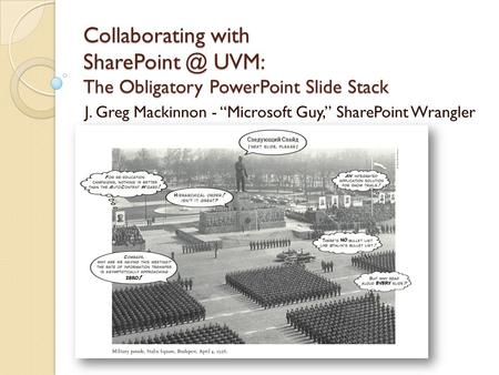 Collaborating with UVM: The Obligatory PowerPoint Slide Stack J. Greg Mackinnon - “Microsoft Guy,” SharePoint Wrangler.