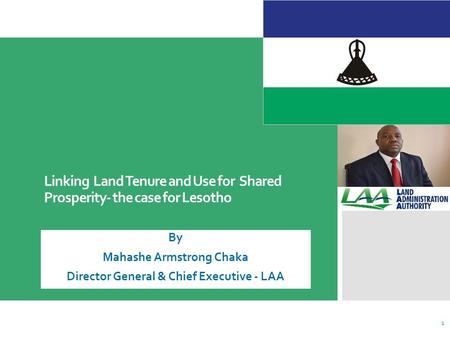 Linking Land Tenure and Use for Shared Prosperity- the case for Lesotho By Mahashe Armstrong Chaka Director General & Chief Executive - LAA 1.