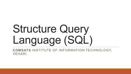 Structure Query Language (SQL) COMSATS INSTITUTE OF INFORMATION TECHNOLOGY, VEHARI.
