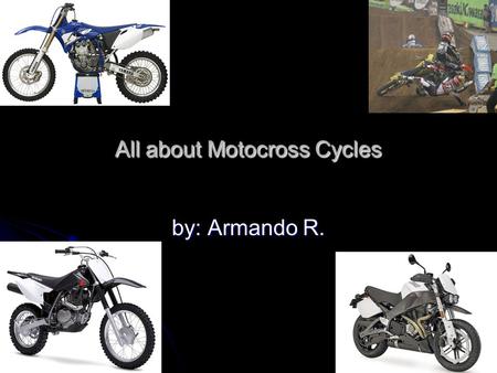 All about Motocross Cycles by: Armando R. What are motocross cycles? Made for action and designed for racing Made for action and designed for racing.