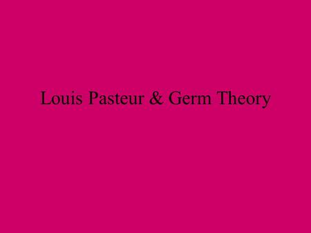 Louis Pasteur & Germ Theory. Beliefs about disease in19th Century People knew there was a link between dirt and disease, but could not explain the link.