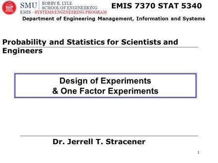 1 Dr. Jerrell T. Stracener EMIS 7370 STAT 5340 Probability and Statistics for Scientists and Engineers Department of Engineering Management, Information.
