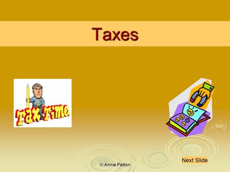 © Annie Patton Taxes Next Slide. © Annie Patton Aim of the Lesson This lesson outlines the purpose of taxation, the main types of taxes that are levied.