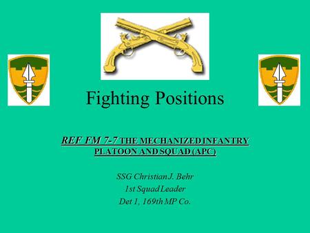 Fighting Positions REF FM 7-7 THE MECHANIZED INFANTRY PLATOON AND SQUAD (APC) SSG Christian J. Behr 1st Squad Leader Det 1, 169th MP Co.