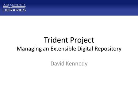 Trident Project Managing an Extensible Digital Repository David Kennedy.