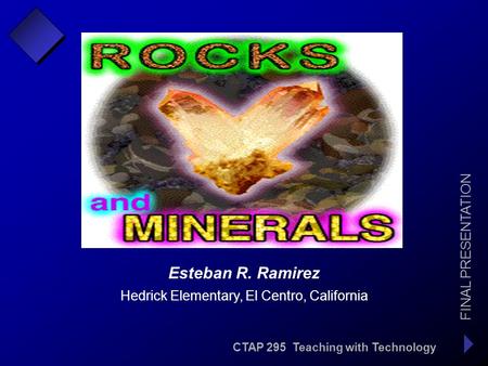 CTAP 295 Teaching with Technology FINAL PRESENTATION Esteban R. Ramirez Hedrick Elementary, El Centro, California.