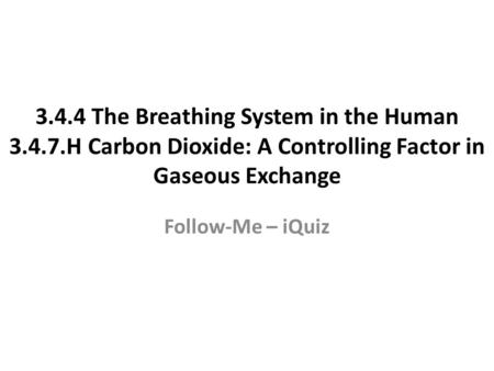 3.4.4 The Breathing System in the Human 3.4.7.H Carbon Dioxide: A Controlling Factor in Gaseous Exchange Follow-Me – iQuiz.