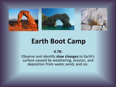 Earth Boot Camp 4.7B: Observe and identify slow changes to Earth’s surface caused by weathering, erosion, and deposition from water, wind, and ice.