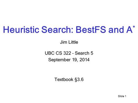 Slide 1 Heuristic Search: BestFS and A * Jim Little UBC CS 322 – Search 5 September 19, 2014 Textbook § 3.6.