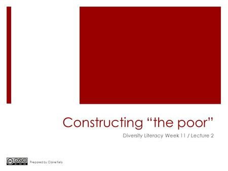 Constructing “the poor” Diversity Literacy Week 11 / Lecture 2 Prepared by Claire Kelly.