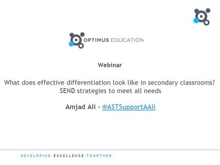 DEVELOPING EXCELLENCE TOGETHER Webinar What does effective differentiation look like in secondary classrooms? SEND strategies to meet all needs Amjad Ali.