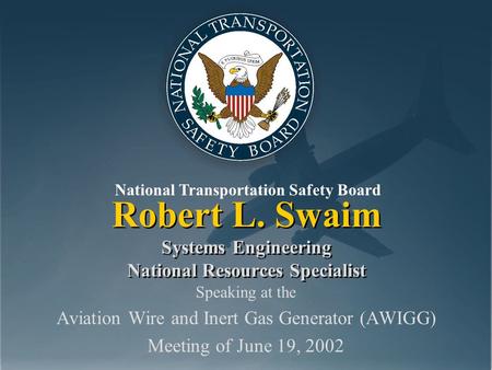 National Transportation Safety Board Robert L. Swaim Systems Engineering National Resources Specialist Speaking at the Aviation Wire and Inert Gas Generator.