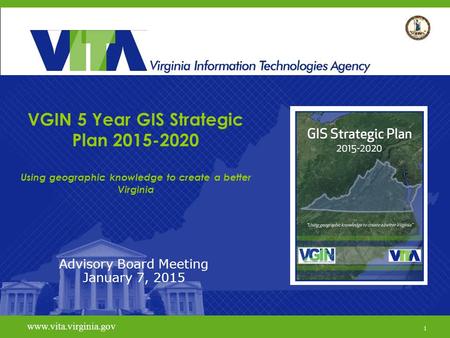 1 www.vita.virginia.gov VGIN 5 Year GIS Strategic Plan 2015-2020 Using geographic knowledge to create a better Virginia Advisory Board Meeting January.