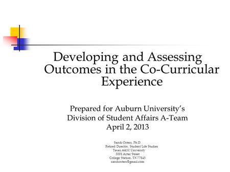 Developing and Assessing Outcomes in the Co-Curricular Experience Prepared for Auburn University’s Division of Student Affairs A-Team April 2, 2013 Sandi.