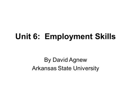 Unit 6: Employment Skills By David Agnew Arkansas State University.