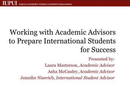 Working with Academic Advisors to Prepare International Students for Success Presented by: Laura Masterson, Academic Advisor Asha McCauley, Academic Advisor.