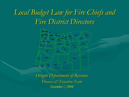 Local Budget Law for Fire Chiefs and Fire District Directors Oregon Department of Revenue Finance & Taxation Team November 7, 2008.