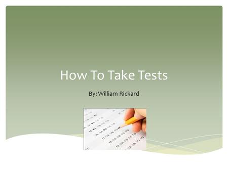 How To Take Tests By: William Rickard.  A. Assign study time  B. Get plenty of sleep I. Study Material Carefully.