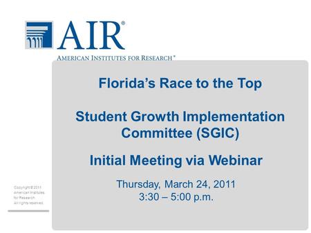 Copyright © 2011 American Institutes for Research All rights reserved. Florida’s Race to the Top Student Growth Implementation Committee (SGIC) Thursday,