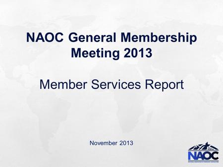 NAOC General Membership Meeting 2013 Member Services Report November 2013.