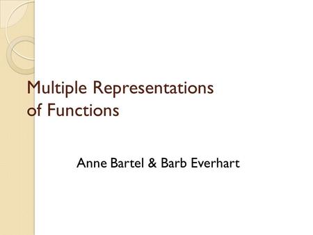Multiple Representations of Functions Anne Bartel & Barb Everhart.